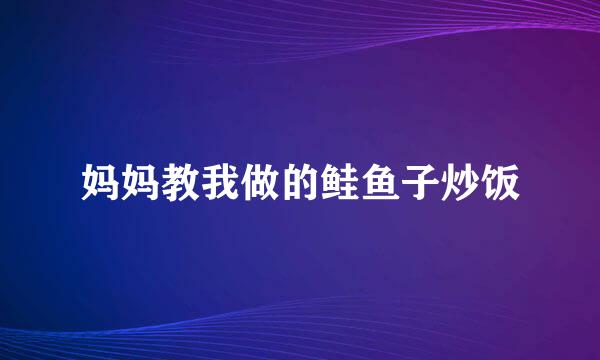 妈妈教我做的鲑鱼子炒饭