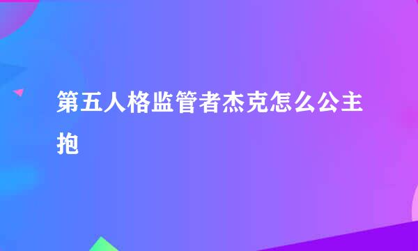 第五人格监管者杰克怎么公主抱