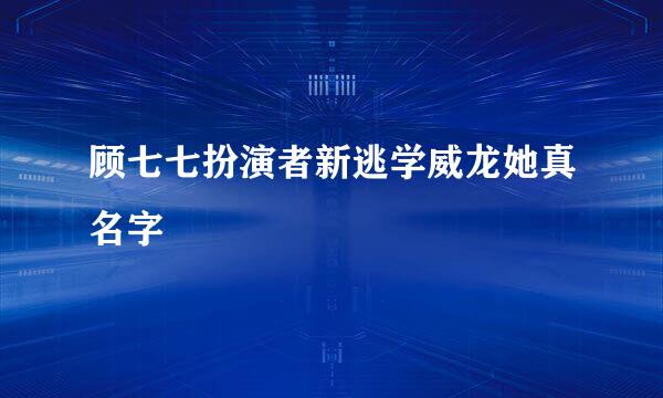 顾七七扮演者新逃学威龙她真名字