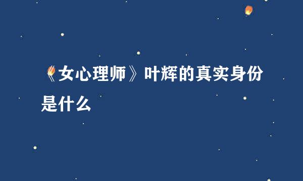 《女心理师》叶辉的真实身份是什么