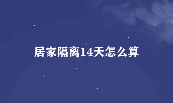 居家隔离14天怎么算