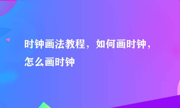 时钟画法教程，如何画时钟，怎么画时钟