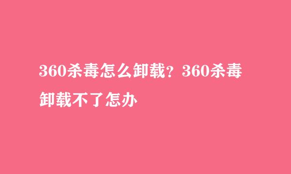 360杀毒怎么卸载？360杀毒卸载不了怎办