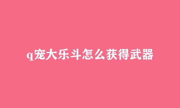 q宠大乐斗怎么获得武器
