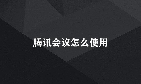 腾讯会议怎么使用
