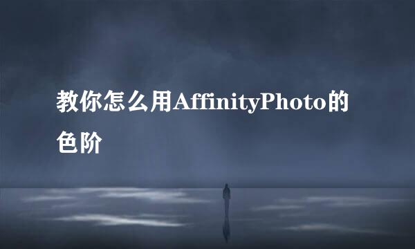 教你怎么用AffinityPhoto的色阶