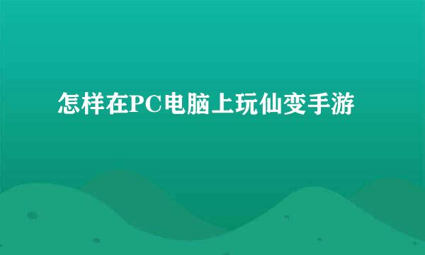 怎样在PC电脑上玩仙变手游