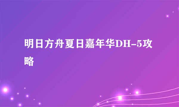 明日方舟夏日嘉年华DH-5攻略