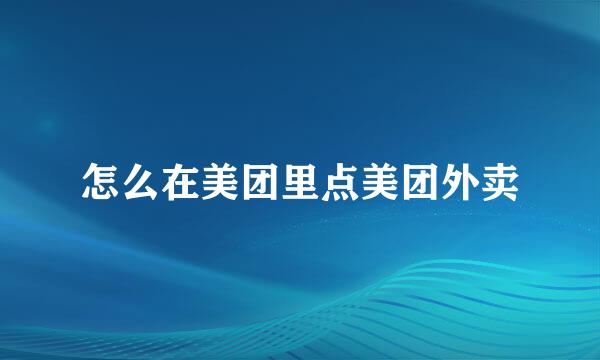 怎么在美团里点美团外卖