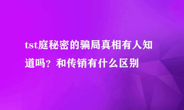 tst庭秘密的骗局真相有人知道吗？和传销有什么区别