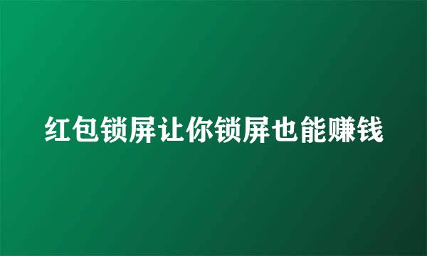 红包锁屏让你锁屏也能赚钱