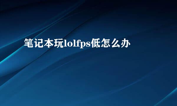 笔记本玩lolfps低怎么办