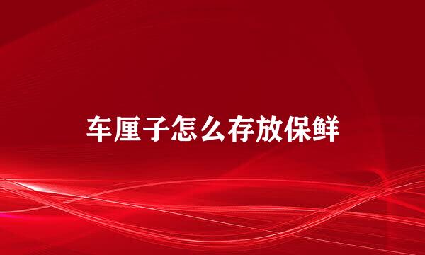 车厘子怎么存放保鲜