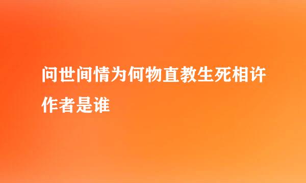 问世间情为何物直教生死相许作者是谁