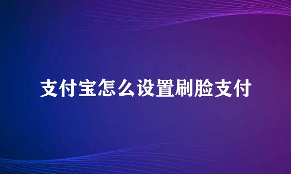 支付宝怎么设置刷脸支付