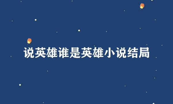 说英雄谁是英雄小说结局
