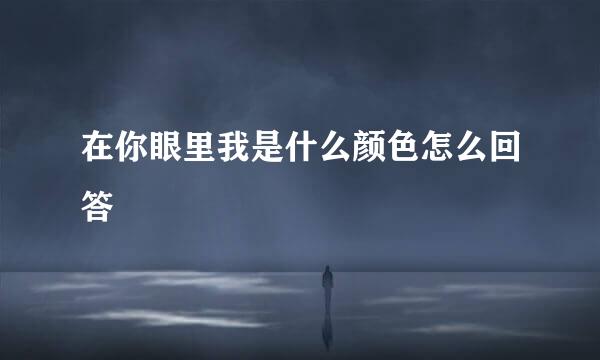 在你眼里我是什么颜色怎么回答