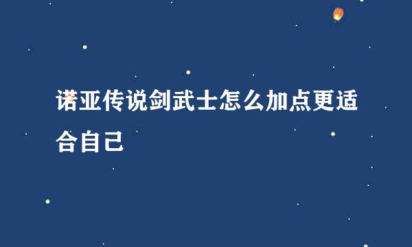 诺亚传说剑武士怎么加点更适合自己