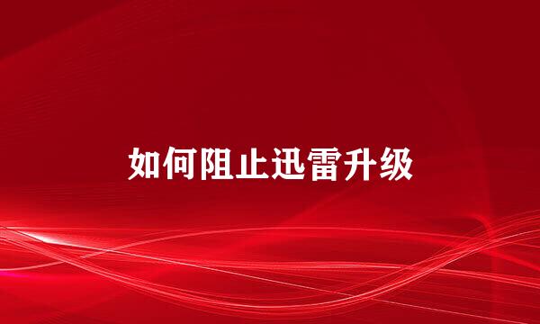 如何阻止迅雷升级