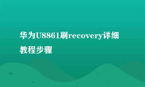 华为U8861刷recovery详细教程步骤