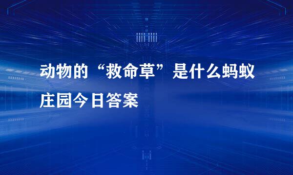 动物的“救命草”是什么蚂蚁庄园今日答案