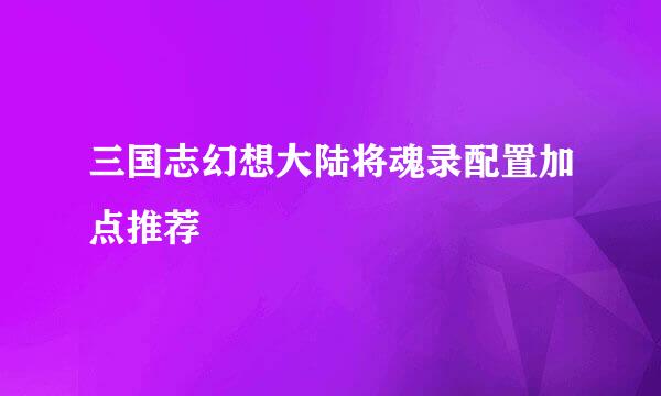 三国志幻想大陆将魂录配置加点推荐
