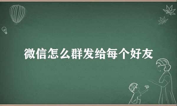 微信怎么群发给每个好友