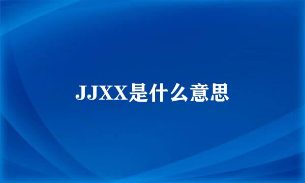 JJXX是什么意思