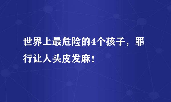 世界上最危险的4个孩子，罪行让人头皮发麻！