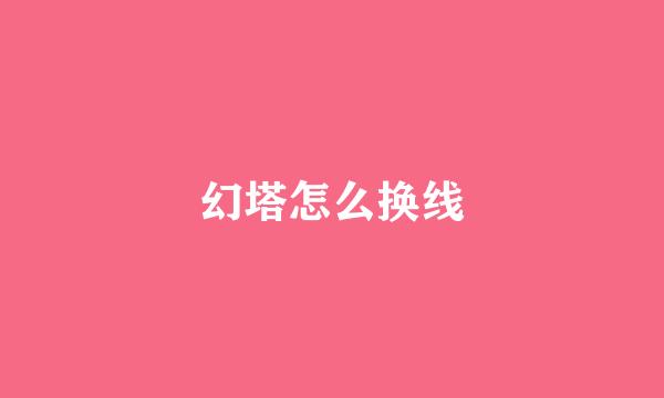 幻塔怎么换线