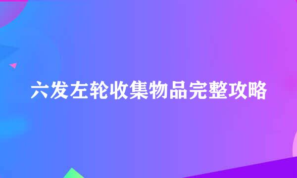 六发左轮收集物品完整攻略