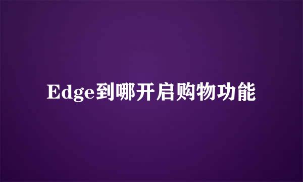 Edge到哪开启购物功能