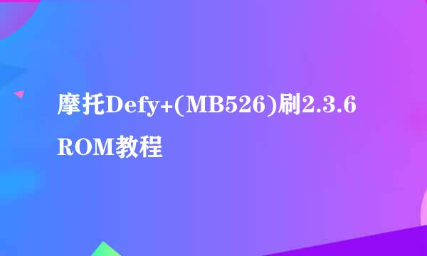 摩托Defy+(MB526)刷2.3.6 ROM教程