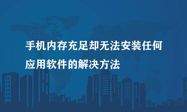 手机内存充足却无法安装任何应用软件的解决方法