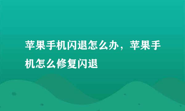 苹果手机闪退怎么办，苹果手机怎么修复闪退
