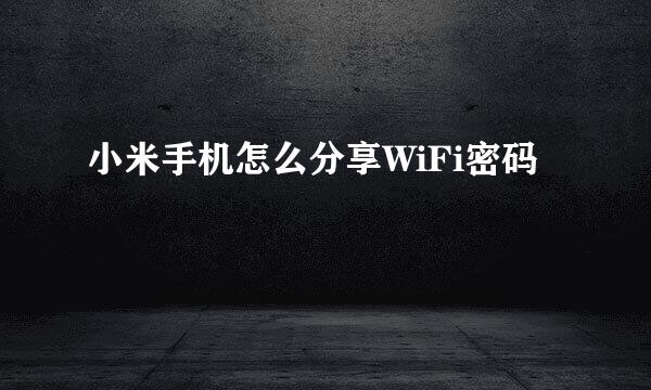 小米手机怎么分享WiFi密码