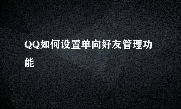 QQ如何设置单向好友管理功能
