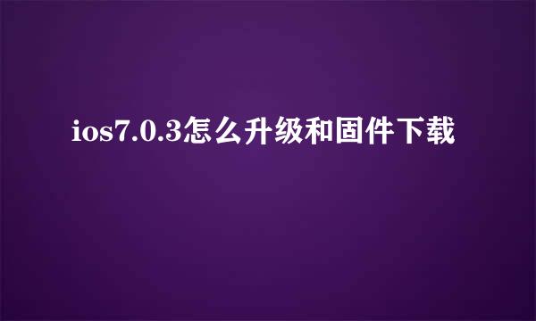 ios7.0.3怎么升级和固件下载