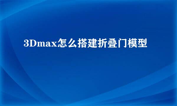 3Dmax怎么搭建折叠门模型