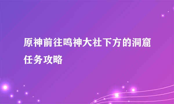 原神前往鸣神大社下方的洞窟任务攻略