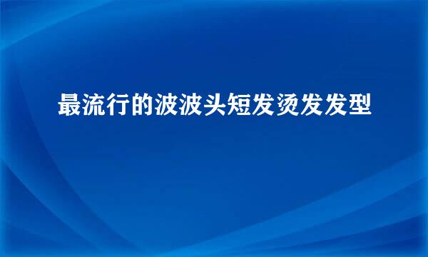最流行的波波头短发烫发发型