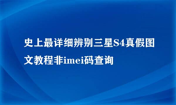 史上最详细辨别三星S4真假图文教程非imei码查询