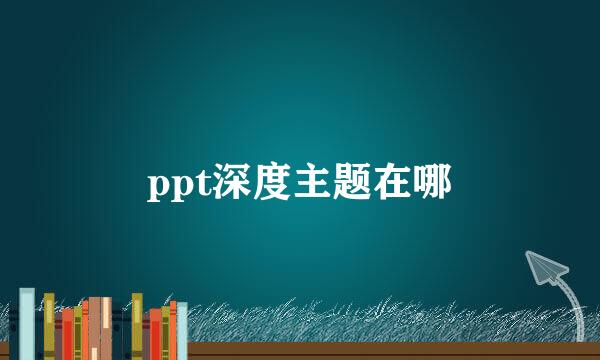 ppt深度主题在哪