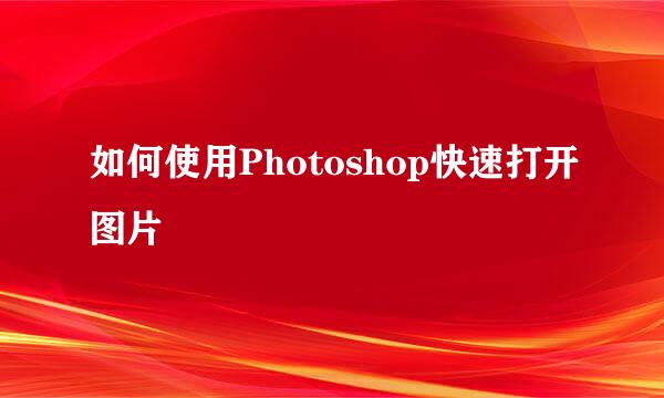 如何使用Photoshop快速打开图片