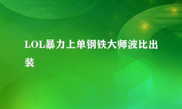 LOL暴力上单钢铁大师波比出装