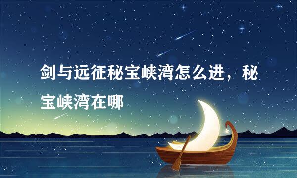 剑与远征秘宝峡湾怎么进，秘宝峡湾在哪