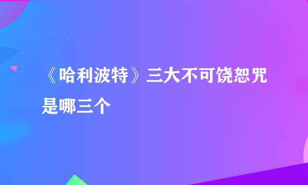 《哈利波特》三大不可饶恕咒是哪三个