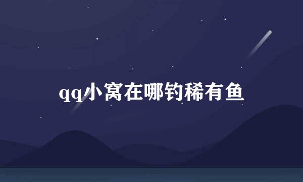 qq小窝在哪钓稀有鱼