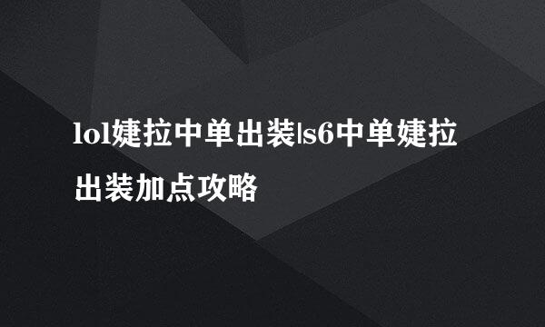 lol婕拉中单出装|s6中单婕拉出装加点攻略