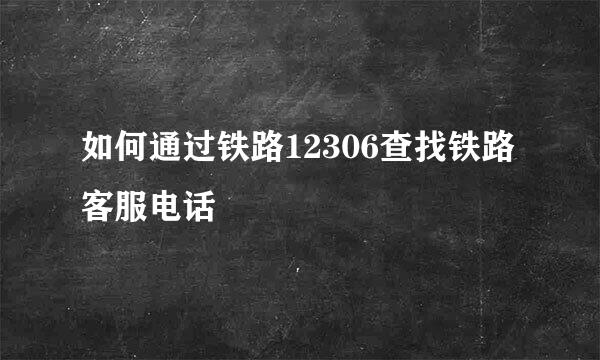 如何通过铁路12306查找铁路客服电话